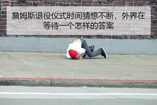 詹姆斯退役仪式时间猜想不断，外界在等待一个怎样的答案